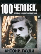 без автора - 100 человек, которые изменили ход истории. Выпуск 32. Антони Гауди