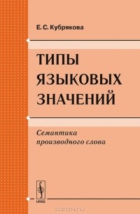Е. С. Кубрякова - Типы языковых значений. Семантика производного слова