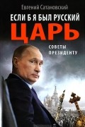 Евгений Сатановский - Если б я был русский царь. Советы Президенту