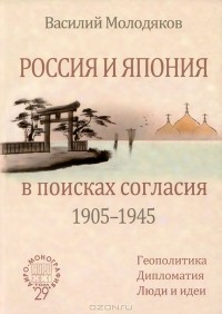 Василий Молодяков - Россия и Япония в поисках согласия (1905-1945). Геополитика. Дипломатия. Люди и идеи