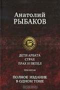 Анатолий Рыбаков - Дети Арбата. Страх. Прах и пепел. Полное издание в одном томе (сборник)