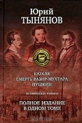 Юрий Тынянов - Кюхля. Смерть Вазир-Мухтара. Пушкин.  Полное издание в одном томе (сборник)