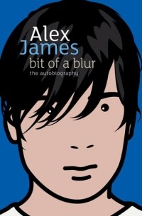 Алекс Джеймс - Bit of a Blur: The Autobiography