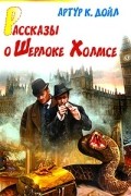 Артур К. Дойл - Рассказы о Шерлоке Холмсе