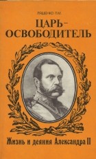 Ляшенко Леонид Михайлович - Царь-освободитель. Жизнь и деяния Александра II