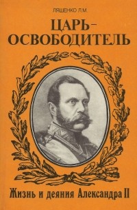 Ляшенко Леонид Михайлович - Царь-освободитель. Жизнь и деяния Александра II