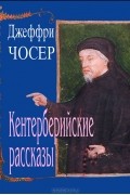 Джеффри Чосер - Кентерберийские рассказы (сборник)