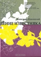 Александр Иличевский - Пение известняка (сборник)