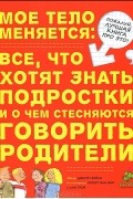  - Мое тело меняется. Все, что хотят знать подростки и о чем стесняются говорить родители