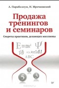 Продажа тренингов и семинаров. Секреты практиков, делающих миллионы