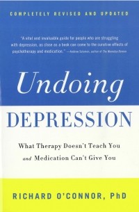 Richard O'Connor - Undoing Depression: What Therapy Doesn't Teach You and Medication Can't Give You