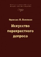 Франсис Л. Веллман - Искусство перекрестного допроса