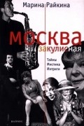 Марина Райкина - Москва закулисная. Тайны. Мистика. Интриги