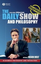 Jason  Holt - The Daily Show and Philosophy: Moments of Zen in the Art of Fake News