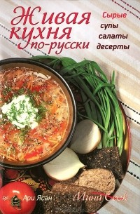 Ари Ясан - Живая кухня по-русски. Сырые супы, салаты, десерты