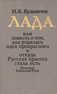 И. К. Кузьмичев - Лада, или Повесть о том, как родилась идея прекрасного и откуда Русская красота стала есть