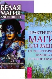 Юлия Жилинская - Белая магия для женщин. Практическая магия для защиты от энергетических вампиров и чужого влияния (комплект из 2 книг)