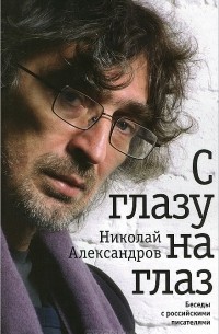 Николай Александров - С глазу на глаз. Беседы с российскими писателями