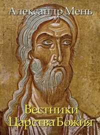 Протоиерей Александр Мень - Вестники Царства Божия