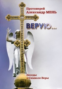 Протоиерей Александр Мень - Верую… Беседы о Символе Веры