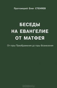 Протоирей Олег Стеняев - Беседы на Евангелие от Матфея. От горы Преображения до горы Вознесения