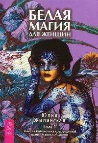Юлия Жилинская - Белая магия для женщин. Том 1. Золотая библиотека современной трансильванской магии