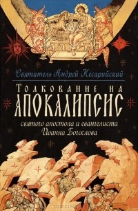 Святитель Андрей Кесарийский - Толкование на Апокалипсис святого Апостола и Евангелиста Иоанна Богослова: В 24 словах и 72 главах