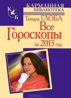 Тамара Глоба - Все гороскопы на 2013 год