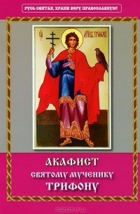 Акафист святому мученику Трифону.
