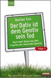Bastian Sick - Der Dativ ist dem Genitiv sein Tod (Folge 3): Noch mehr Neues aus dem Irrgarten der deutschen Sprache
