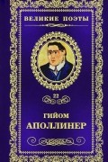 Гийом Аполлинер - Великие поэты. Том 22. Бестиарий