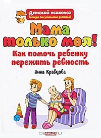 Анна Кравцова - Мама только моя! Как помочь ребенку пережить ревность?