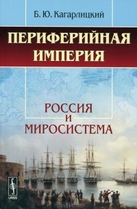 Борис Кагарлицкий - Периферийная империя. Россия и миросистема