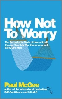 Paul McGee - How Not to Worry: How to Be Calm and in Control in Every Situation