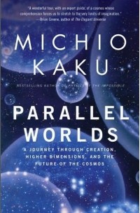 Michio Kaku - Parallel Worlds: A Journey Through Creation, Higher Dimensions, and the Future of the Cosmos