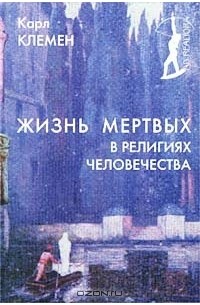 Карл Клемен - Жизнь мертвых в религиях человечества