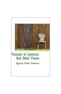 Algernon Charles Swinburne - Tristram of Lyonesse: And Other Poems