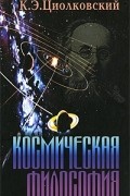 К. Э. Циолковский - Космическая философия