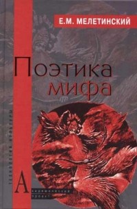 Е. М. Мелетинский - Поэтика мифа