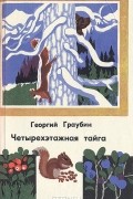Георгий Граубин - Четырехэтажная тайга