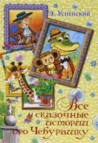Эдуард Успенский - Все сказочные истории про Чебурашку (сборник)