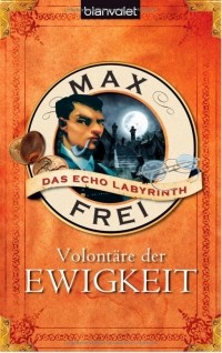 Max Frei - Volontäre der Ewigkeit (Das Echo-Labyrinth, Buch 04)