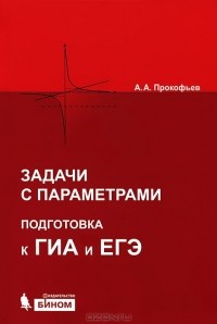 Александр Прокофьев - Задачи с параметрами. Подготовка к ГИА и ЕГЭ