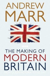 Эндрю Марр - The Making of Modern Britain: From Queen Victoria to V.E. Day