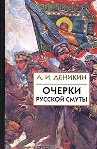 А. И. Деникин - Очерки русской смуты. Том 2. Борьба генерала Корнилова. Август 1917 - апрель 1918 г. Том 3. Белое движение и борьба добровольческой армии. Май - октябрь 1918 г.