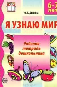 О. В. Дыбина - Я узнаю мир. Рабочая тетрадь дошкольника. 6-7 лет