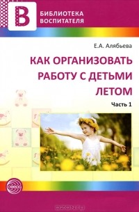 Е. А. Алябьева - Как организовать работу с детьми летом. Часть 1