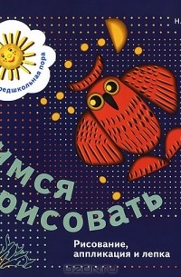  - Учимся рисовать. Рисование, аппликация и лепка