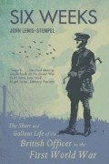 Джон Льюис-Стемпел - Six Weeks: The Short and Gallant Life of the British Officer in the Trenches, 1914-1918