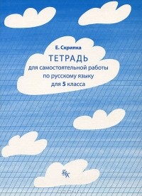 Е. Скрипка - Тетрадь для самостоятельной работы по русскому языку. 5 класс